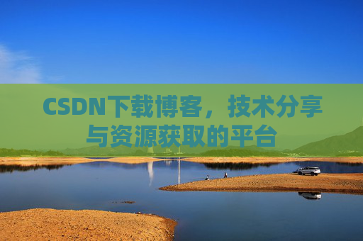 CSDN下载博客，技术分享与资源获取的平台